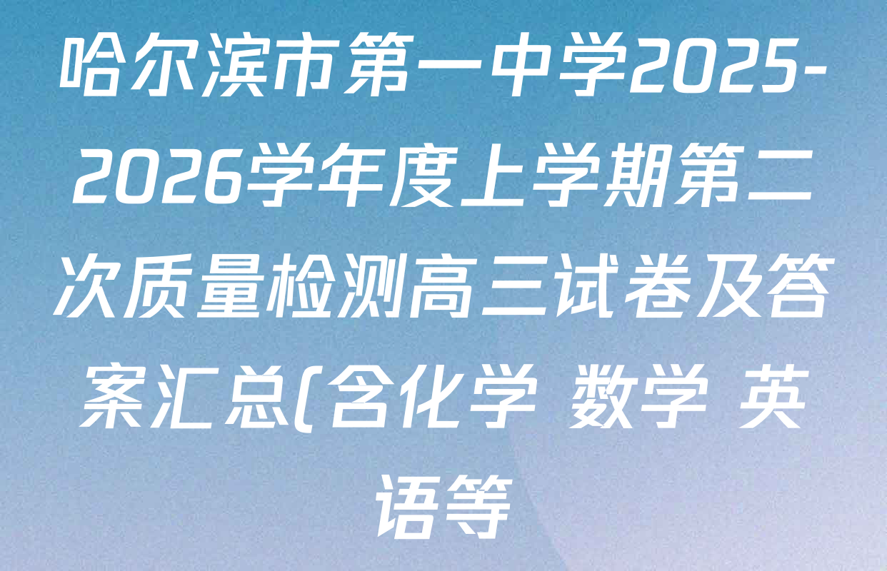 哈尔滨市第一中学2025-2026学年度上学期第二次质量检测高三试卷及答案汇总(含化学 数学 英语等) 哈尔滨市第一中学2025-2026学年度上学期第二次质量检测高三试卷及答案汇总(含化学 数学 英语等)